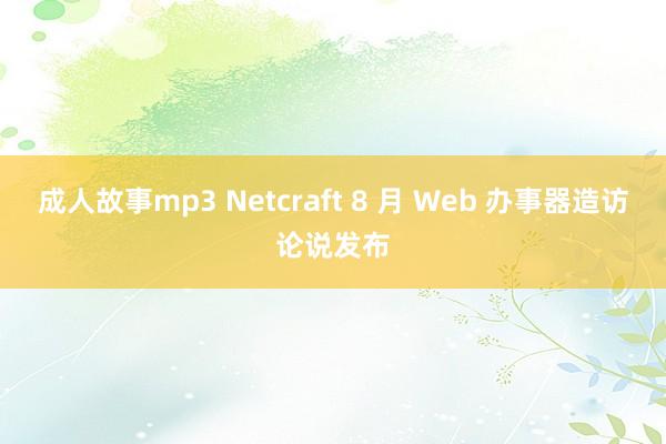 成人故事mp3 Netcraft 8 月 Web 办事器造访论说发布