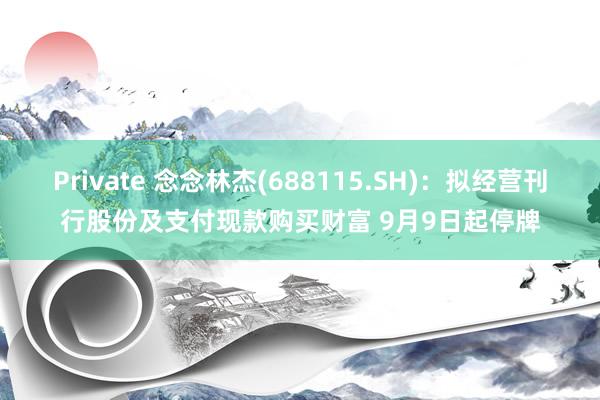 Private 念念林杰(688115.SH)：拟经营刊行股份及支付现款购买财富 9月9日起停牌