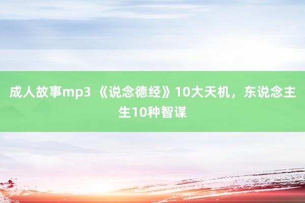 成人故事mp3 《说念德经》10大天机，东说念主生10种智谋