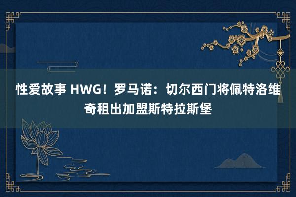 性爱故事 HWG！罗马诺：切尔西门将佩特洛维奇租出加盟斯特拉斯堡