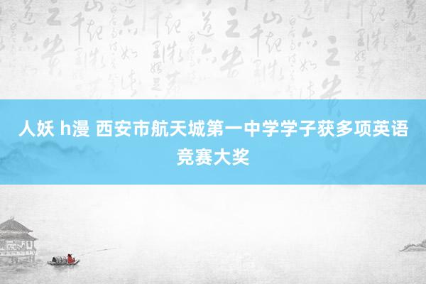 人妖 h漫 西安市航天城第一中学学子获多项英语竞赛大奖