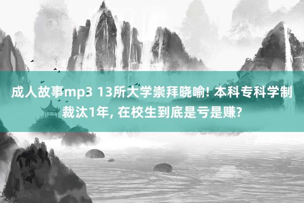 成人故事mp3 13所大学崇拜晓喻! 本科专科学制裁汰1年， 在校生到底是亏是赚?