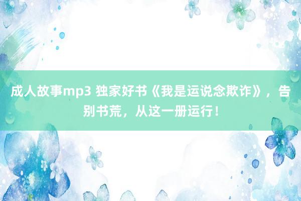 成人故事mp3 独家好书《我是运说念欺诈》，告别书荒，从这一册运行！