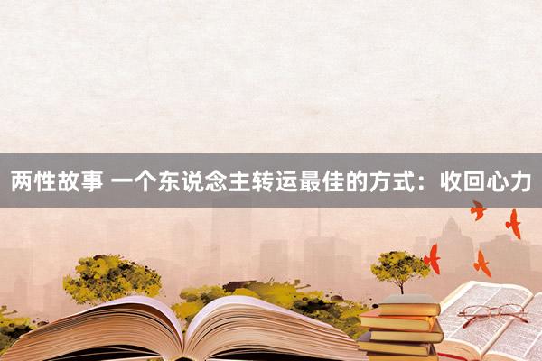 两性故事 一个东说念主转运最佳的方式：收回心力