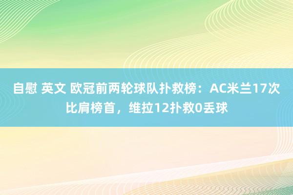 自慰 英文 欧冠前两轮球队扑救榜：AC米兰17次比肩榜首，维拉12扑救0丢球