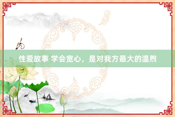 性爱故事 学会宽心，是对我方最大的温煦