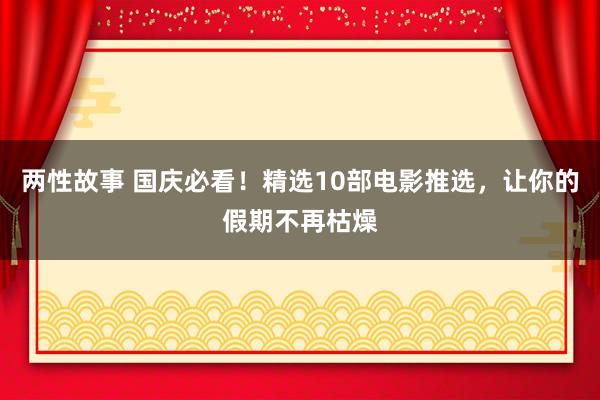 两性故事 国庆必看！精选10部电影推选，让你的假期不再枯燥