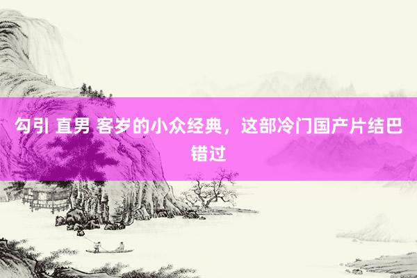 勾引 直男 客岁的小众经典，这部冷门国产片结巴错过