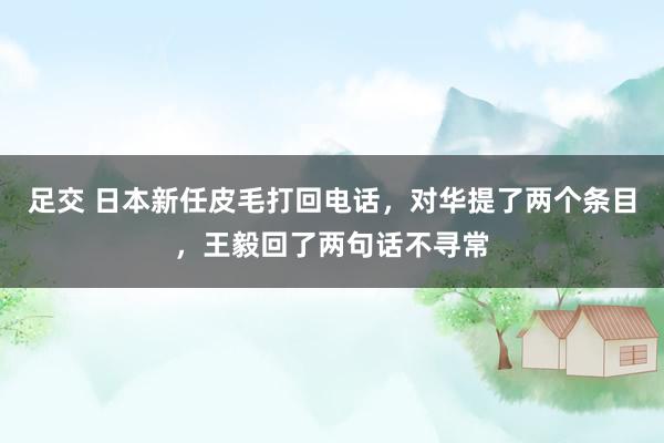 足交 日本新任皮毛打回电话，对华提了两个条目，王毅回了两句话不寻常