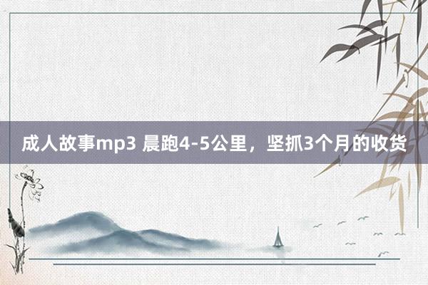 成人故事mp3 晨跑4-5公里，坚抓3个月的收货