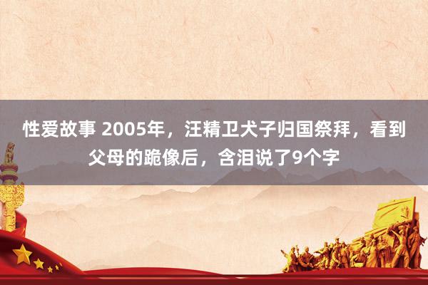 性爱故事 2005年，汪精卫犬子归国祭拜，看到父母的跪像后，含泪说了9个字