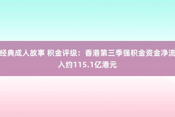 经典成人故事 积金评级：香港第三季强积金资金净流入约115.1亿港元