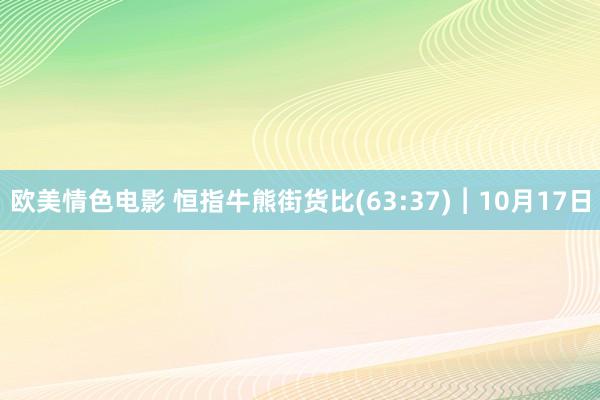 欧美情色电影 恒指牛熊街货比(63:37)︱10月17日