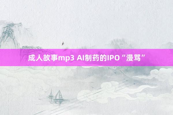 成人故事mp3 AI制药的IPO“漫骂”