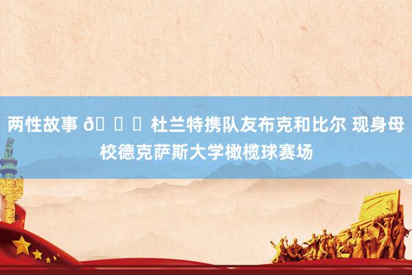 两性故事 👀杜兰特携队友布克和比尔 现身母校德克萨斯大学橄榄球赛场