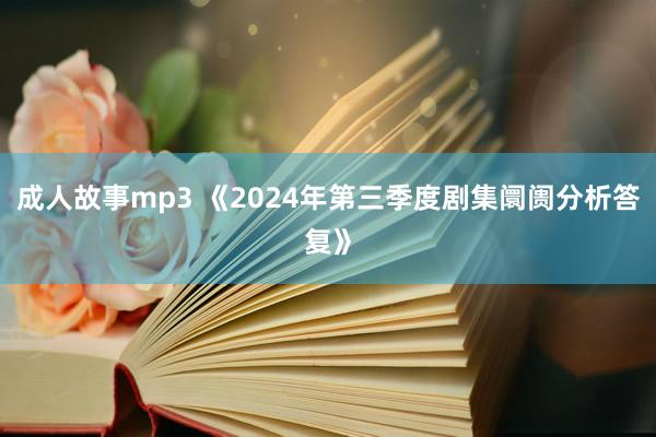 成人故事mp3 《2024年第三季度剧集阛阓分析答复》