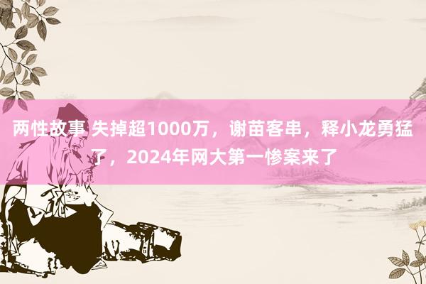 两性故事 失掉超1000万，谢苗客串，释小龙勇猛了，2024年网大第一惨案来了