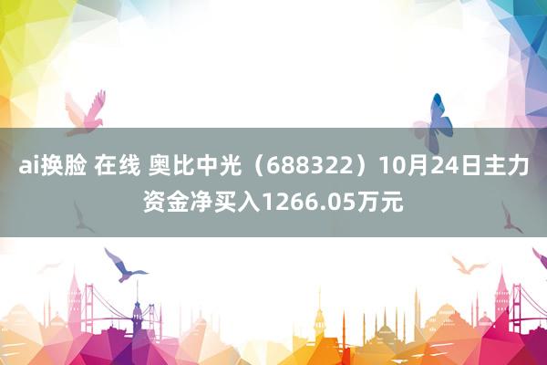 ai换脸 在线 奥比中光（688322）10月24日主力资金净买入1266.05万元