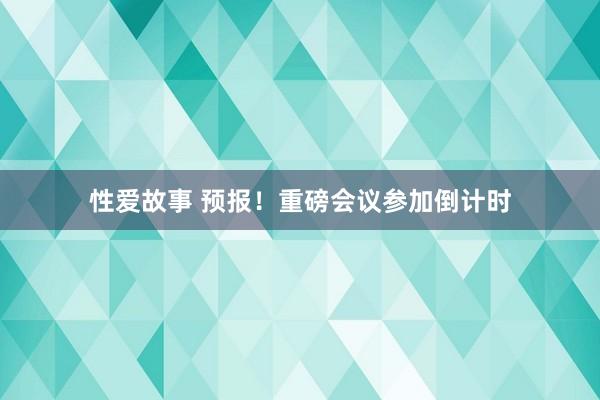 性爱故事 预报！重磅会议参加倒计时