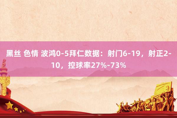 黑丝 色情 波鸿0-5拜仁数据：射门6-19，射正2-10，控球率27%-73%