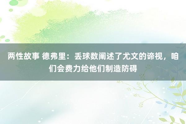 两性故事 德弗里：丢球数阐述了尤文的谛视，咱们会费力给他们制造防碍