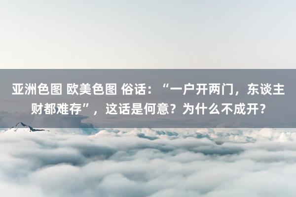 亚洲色图 欧美色图 俗话：“一户开两门，东谈主财都难存”，这话是何意？为什么不成开？