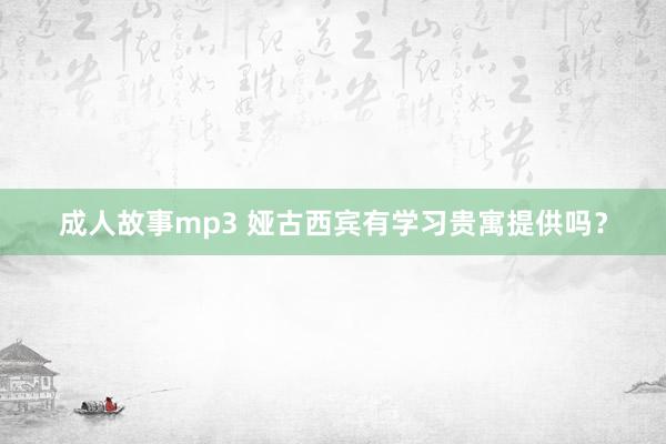 成人故事mp3 娅古西宾有学习贵寓提供吗？