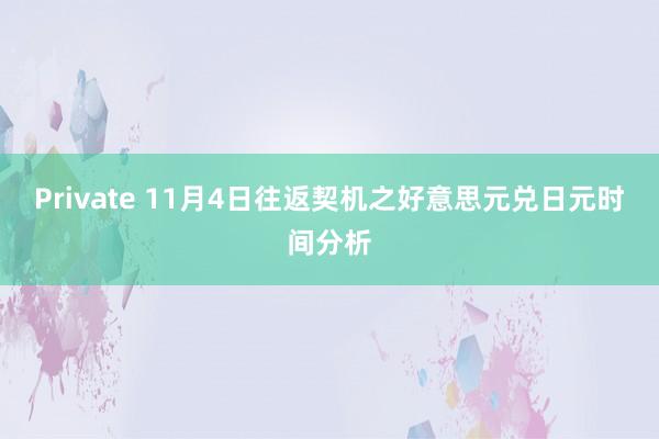 Private 11月4日往返契机之好意思元兑日元时间分析