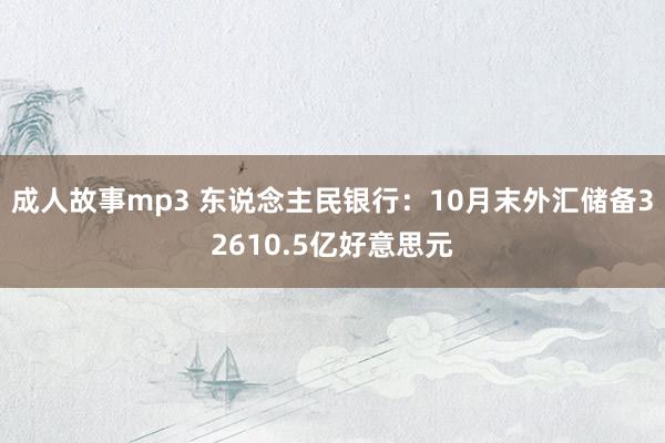 成人故事mp3 东说念主民银行：10月末外汇储备32610.5亿好意思元