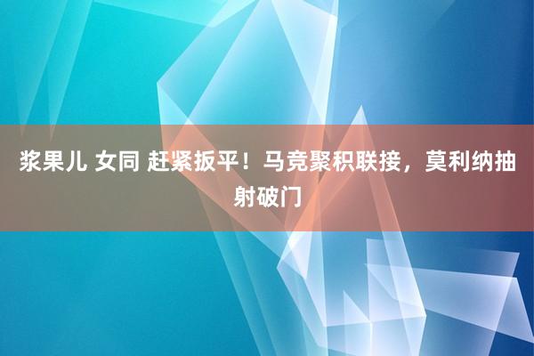 浆果儿 女同 赶紧扳平！马竞聚积联接，莫利纳抽射破门