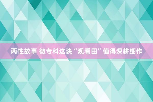 两性故事 微专科这块“观看田”值得深耕细作