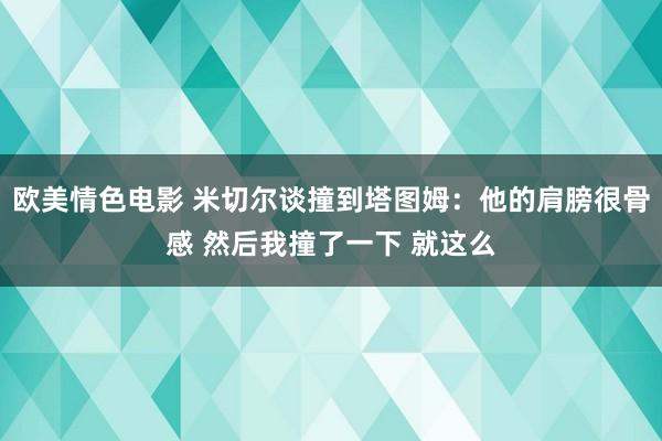 欧美情色电影 米切尔谈撞到塔图姆：他的肩膀很骨感 然后我撞了一下 就这么