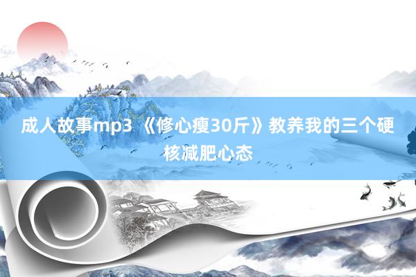 成人故事mp3 《修心瘦30斤》教养我的三个硬核减肥心态