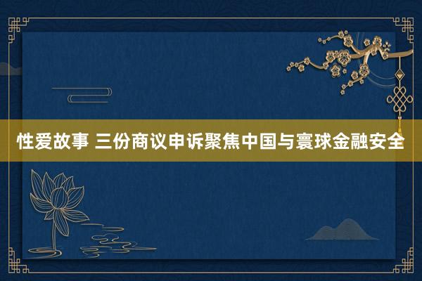 性爱故事 三份商议申诉聚焦中国与寰球金融安全