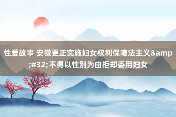 性爱故事 安徽更正实施妇女权利保障法主义&#32;不得以性别为由拒却委用妇女