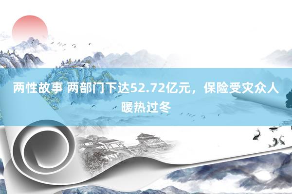 两性故事 两部门下达52.72亿元，保险受灾众人暖热过冬