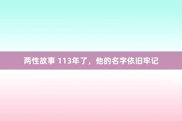 两性故事 113年了，他的名字依旧牢记