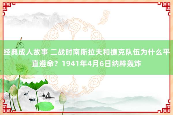 经典成人故事 二战时南斯拉夫和捷克队伍为什么平直遵命？1941年4月6日纳粹轰炸