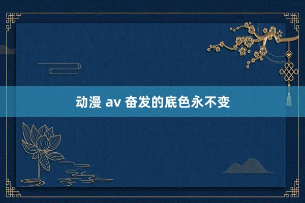 动漫 av 奋发的底色永不变