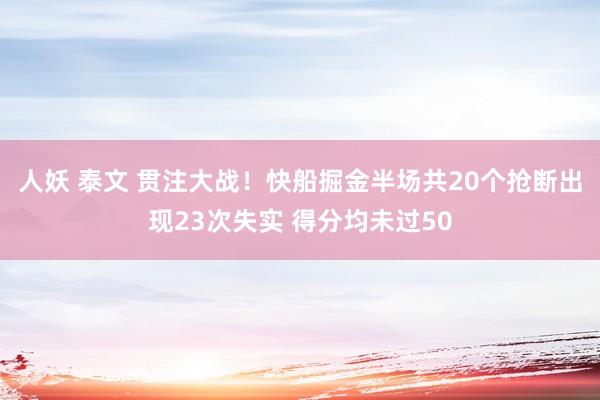 人妖 泰文 贯注大战！快船掘金半场共20个抢断出现23次失实 得分均未过50