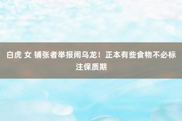 白虎 女 铺张者举报闹乌龙！正本有些食物不必标注保质期