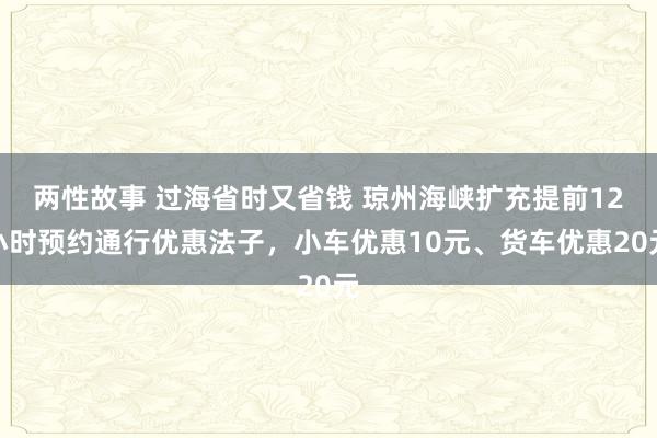 两性故事 过海省时又省钱 琼州海峡扩充提前12小时预约通行优惠法子，小车优惠10元、货车优惠20元