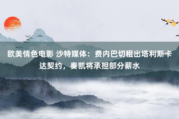 欧美情色电影 沙特媒体：费内巴切租出塔利斯卡达契约，奏凯将承担部分薪水