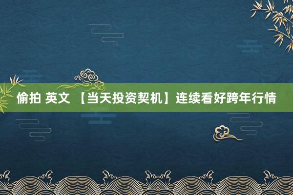 偷拍 英文 【当天投资契机】连续看好跨年行情