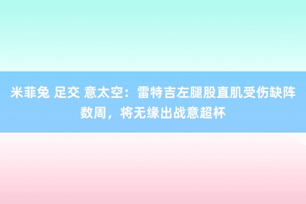 米菲兔 足交 意太空：雷特吉左腿股直肌受伤缺阵数周，将无缘出战意超杯