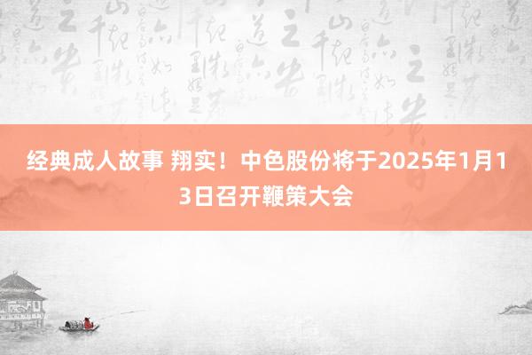 经典成人故事 翔实！中色股份将于2025年1月13日召开鞭策大会