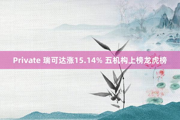 Private 瑞可达涨15.14% 五机构上榜龙虎榜