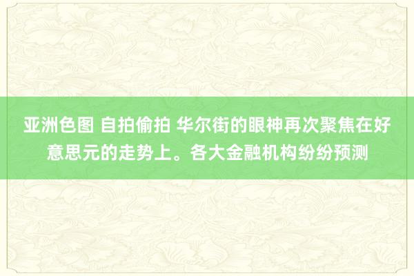 亚洲色图 自拍偷拍 华尔街的眼神再次聚焦在好意思元的走势上。各大金融机构纷纷预测