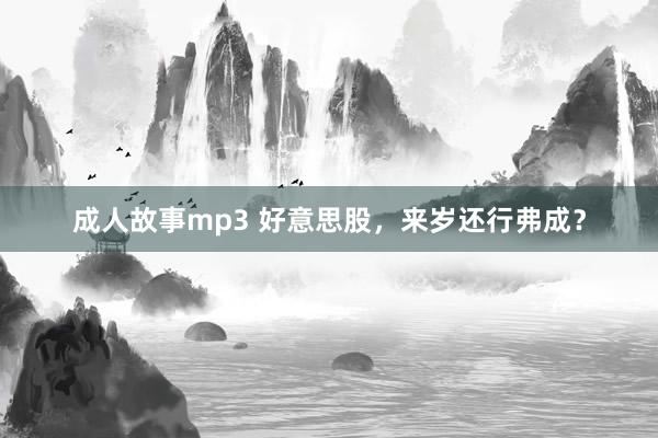 成人故事mp3 好意思股，来岁还行弗成？