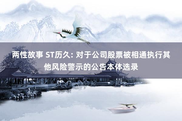 两性故事 ST历久: 对于公司股票被相通执行其他风险警示的公告本体选录